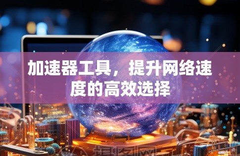 加速器工具，提升网络速度的高效选择