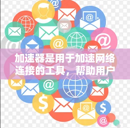 加速器是用于加速网络连接的工具，帮助用户更快地加载网页和下载资源。以下是逐步操作指南