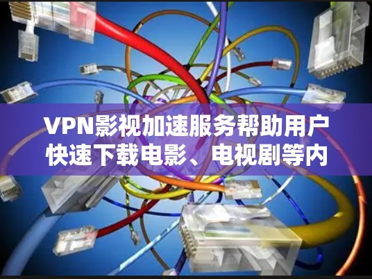 VPN影视加速服务帮助用户快速下载电影、电视剧等内容，尤其是当下载速度较慢或不需要下载整个网站时非常有用。以下是一些步骤和注意事项，帮助您更好地使用VPN影视加速服务