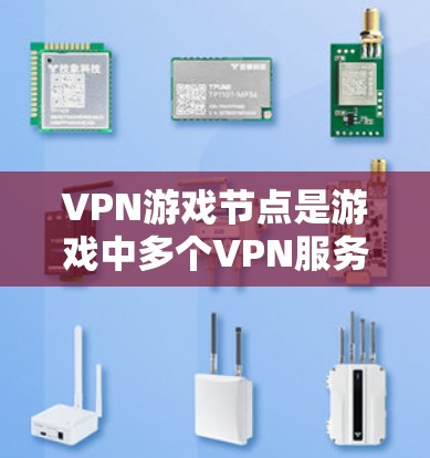 VPN游戏节点是游戏中多个VPN服务的集中点，玩家通过这些节点连接到不同的VPN服务。以下是关于VPN游戏节点的详细信息