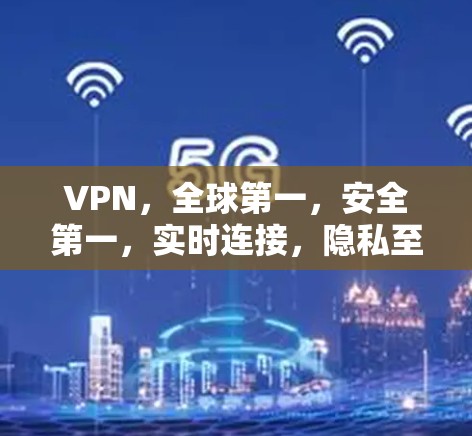 VPN,全球第一,安全第一,实时连接,隐私至上的通信解决方案
