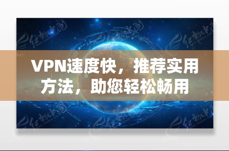 VPN速度快,推荐实用方法,助您轻松畅用