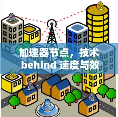 加速器节点，技术 behind 速度与效率
