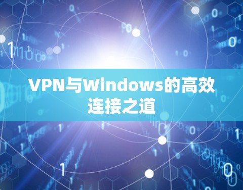 VPN与Windows的高效连接之道 VPN与Windows的高效连接之道
