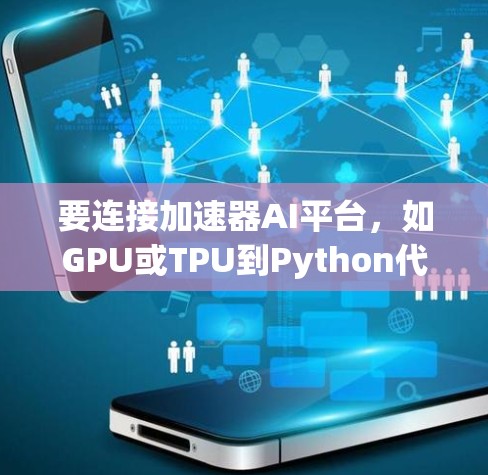 要连接加速器AI平台,如GPU或TPU到Python代码,可以按照以下步骤操作