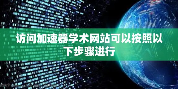 访问加速器学术网站可以按照以下步骤进行 访问加速器学术网站可以按照以下步骤进行