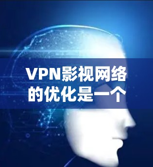 VPN影视网络的优化是一个综合性的任务,需要从多个方面进行调整和改进,以确保网络环境稳定、高效、安全。以下是一些优化VPN影视网络的步骤和建议 VPN影视网络的优化是一个综合性的任务,需要从多个方面进行调整和改进,以确保网络环境稳定、高效、安全。以下是一些优化VPN影视网络的步骤和建议