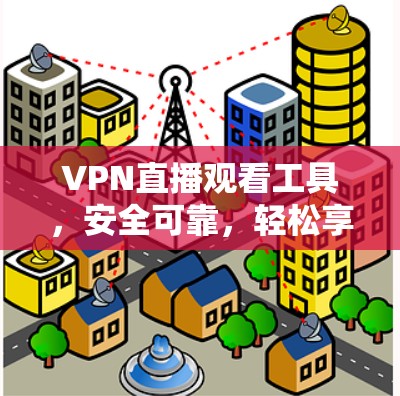 VPN直播观看工具,安全可靠,轻松享受虚拟世界 VPN直播观看工具,安全可靠,轻松享受虚拟世界