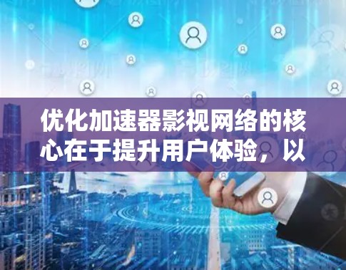 优化加速器影视网络的核心在于提升用户体验,以下是通过多个方面进行优化的解决方案 优化加速器影视网络的核心在于提升用户体验,以下是通过多个方面进行优化的解决方案