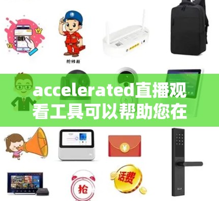 accelerated直播观看工具可以帮助您在观看直播时更高效,节省时间。以下是几个推荐的加速器,供您选择 accelerated直播观看工具可以帮助您在观看直播时更高效,节省时间。以下是几个推荐的加速器,供您选择