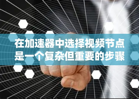 在加速器中选择视频节点是一个复杂但重要的步骤,需要综合考虑多个因素。以下是一个系统性地提供的解决方案 在加速器中选择视频节点是一个复杂但重要的步骤,需要综合考虑多个因素。以下是一个系统性地提供的解决方案