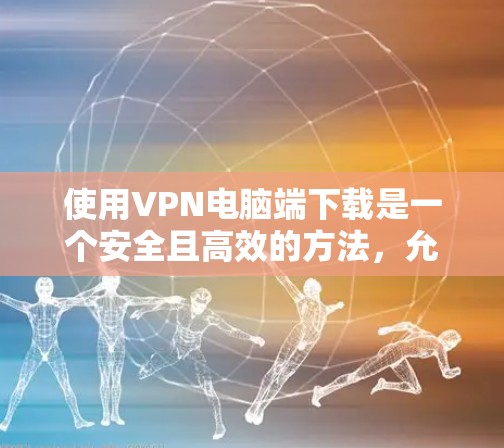 使用VPN电脑端下载是一个安全且高效的方法,允许用户访问全球网络。以下是详细的步骤和注意事项 使用VPN电脑端下载是一个安全且高效的方法,允许用户访问全球网络。以下是详细的步骤和注意事项