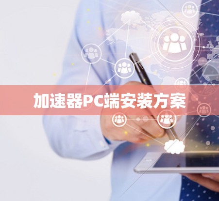 加速器PC端安装方案 加速器PC端安装方案