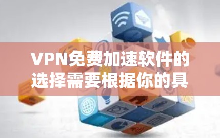 VPN免费加速软件的选择需要根据你的具体需求来决定。以下是一些推荐的VPN加速软件,它们都是免费的,并且提供多种功能 VPN免费加速软件的选择需要根据你的具体需求来决定。以下是一些推荐的VPN加速软件,它们都是免费的,并且提供多种功能