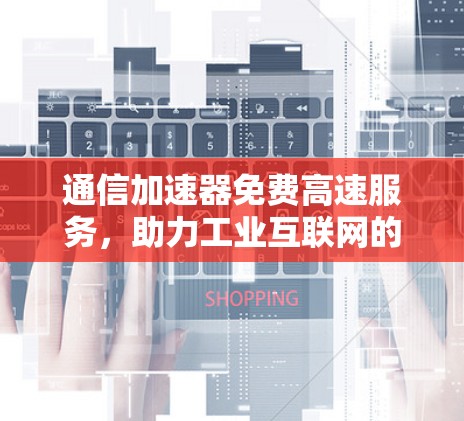 通信加速器免费高速服务，助力工业互联网的数字化转型
