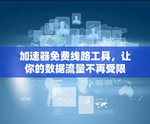 加速器免费线路工具,让你的数据流量不再受限 加速器免费线路工具,让你的数据流量不再受限