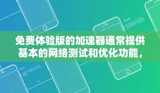 免费体验版的加速器通常提供基本的网络测试和优化功能,帮助用户了解网络情况,优化设置,或进行初步的网络测试。以下是对免费体验版功能的详细说明 免费体验版的加速器通常提供基本的网络测试和优化功能,帮助用户了解网络情况,优化设置,或进行初步的网络测试。以下是对免费体验版功能的详细说明