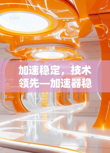 加速稳定,技术领先—加速器稳定服务平台 加速稳定,技术领先—加速器稳定服务平台