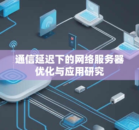 通信延迟下的网络服务器优化与应用研究 通信延迟下的网络服务器优化与应用研究