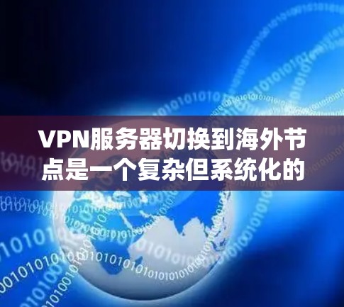 VPN服务器切换到海外节点是一个复杂但系统化的过程,涉及多方面的技术知识。以下是对该过程的有条理的总结和解答 VPN服务器切换到海外节点是一个复杂但系统化的过程,涉及多方面的技术知识。以下是对该过程的有条理的总结和解答