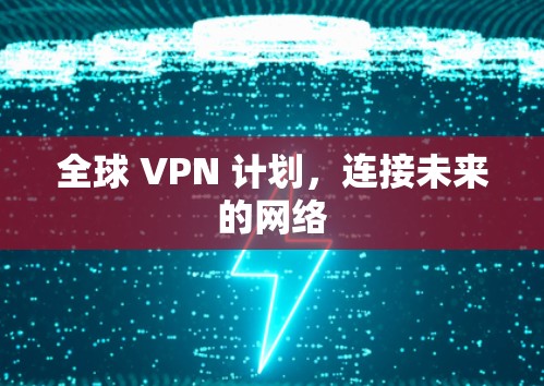 全球 VPN 计划,连接未来的网络 全球 VPN 计划,连接未来的网络