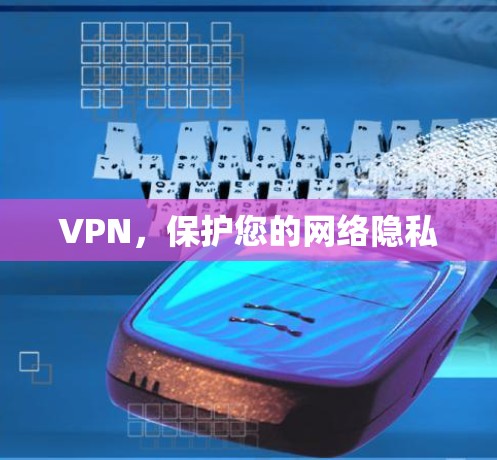 VPN,保护您的网络隐私 VPN,保护您的网络隐私