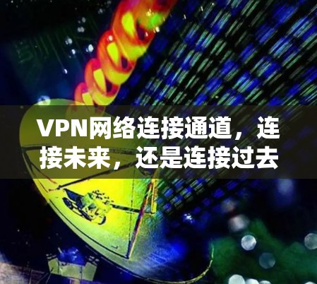 VPN网络连接通道,连接未来,还是连接过去? VPN网络连接通道,连接未来,还是连接过去?