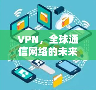 VPN,全球通信网络的未来$ VPN,全球通信网络的未来$