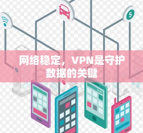 网络稳定,VPN是守护数据的关键 网络稳定,VPN是守护数据的关键