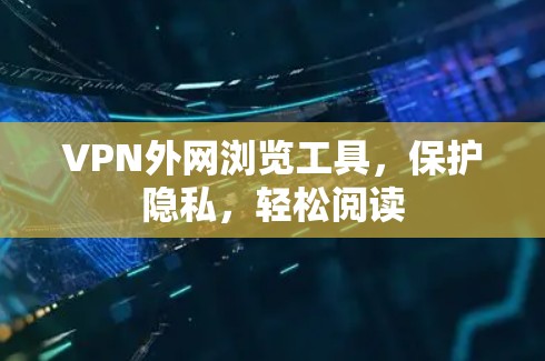 VPN外网浏览工具,保护隐私,轻松阅读 VPN外网浏览工具,保护隐私,轻松阅读