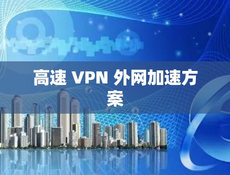 高速 VPN 外网加速方案 高速 VPN 外网加速方案