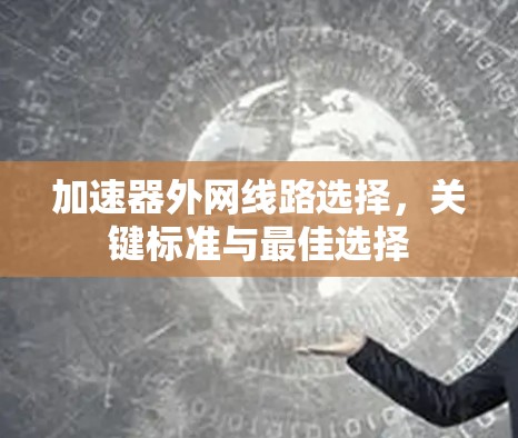 加速器外网线路选择，关键标准与最佳选择