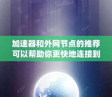 加速器和外网节点的推荐可以帮助你更快地连接到互联网,提升网络体验。以下是一些 commonly used加速器 and node推荐 加速器和外网节点的推荐可以帮助你更快地连接到互联网,提升网络体验。以下是一些 commonly used加速器 and node推荐
