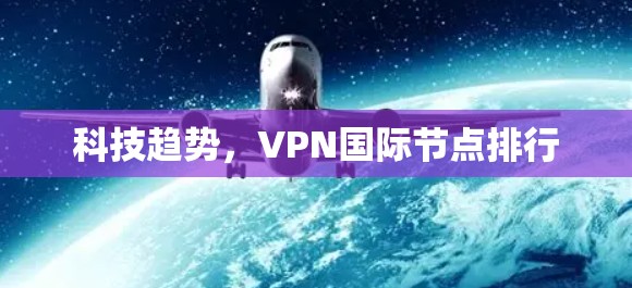 科技趋势,VPN国际节点排行 科技趋势,VPN国际节点排行
