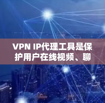 VPN IP代理工具是保护用户在线视频、聊天等服务安全的重要手段。以下是关于这些工具的详细总结 VPN IP代理工具是保护用户在线视频、聊天等服务安全的重要手段。以下是关于这些工具的详细总结