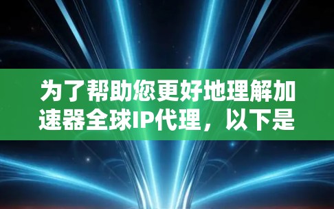 为了帮助您更好地理解加速器全球IP代理，以下是一些关键点的总结