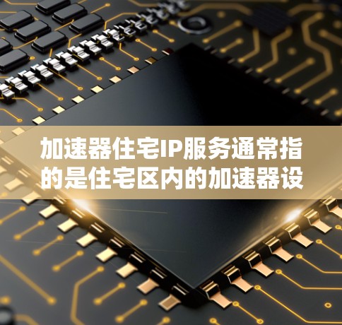 加速器住宅IP服务通常指的是住宅区内的加速器设备,用于在住宅区内的网络环境中提供更快的网络连接和数据传输。以下是关于加速器住宅IP服务的一些信息和建议 加速器住宅IP服务通常指的是住宅区内的加速器设备,用于在住宅区内的网络环境中提供更快的网络连接和数据传输。以下是关于加速器住宅IP服务的一些信息和建议