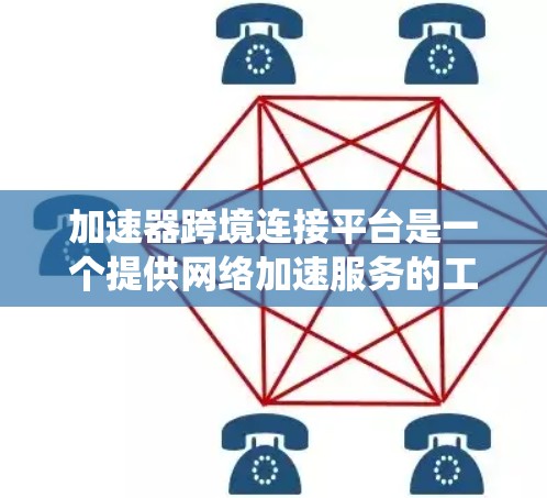 加速器跨境连接平台是一个提供网络加速服务的工具或平台。这类平台通常允许用户在不同设备之间进行网络加速，如手机与电脑之间的连接。以下是一个系统化的介绍