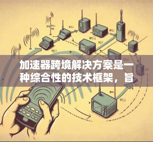 加速器跨境解决方案是一种综合性的技术框架,旨在通过高效的技术手段,帮助企业在跨边界中优化运营,提高效率,降低成本,同时保护数据安全。以下是对该解决方案的详细解释 加速器跨境解决方案是一种综合性的技术框架,旨在通过高效的技术手段,帮助企业在跨边界中优化运营,提高效率,降低成本,同时保护数据安全。以下是对该解决方案的详细解释
