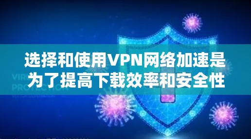 选择和使用VPN网络加速是为了提高下载效率和安全性。以下是一个分步骤的指南,帮助你更好地理解和应用VPN功能 选择和使用VPN网络加速是为了提高下载效率和安全性。以下是一个分步骤的指南,帮助你更好地理解和应用VPN功能