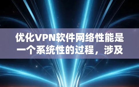 优化VPN软件网络性能是一个系统性的过程,涉及多个步骤和步骤之间的协调。以下是一个有条理的优化指南,帮助您有效提升VPN的网络性能 优化VPN软件网络性能是一个系统性的过程,涉及多个步骤和步骤之间的协调。以下是一个有条理的优化指南,帮助您有效提升VPN的网络性能