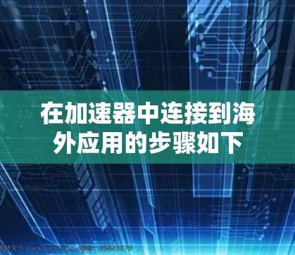 在加速器中连接到海外应用的步骤如下 在加速器中连接到海外应用的步骤如下