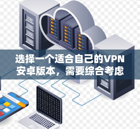 选择一个适合自己的VPN安卓版本,需要综合考虑多种因素。以下是一些详细的步骤指南,帮助你做出明智的选择 选择一个适合自己的VPN安卓版本,需要综合考虑多种因素。以下是一些详细的步骤指南,帮助你做出明智的选择