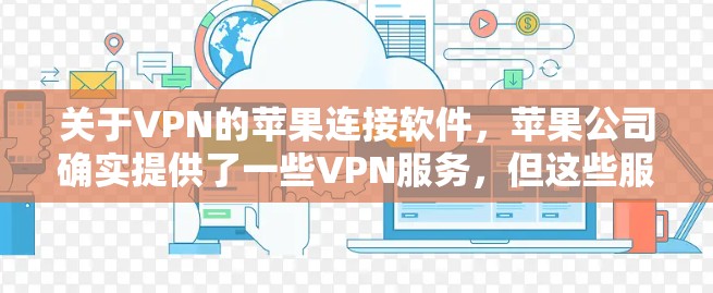 关于VPN的苹果连接软件,苹果公司确实提供了一些VPN服务,但这些服务通常需要付费。以下是苹果公司相关的VPN软件和连接方法 关于VPN的苹果连接软件,苹果公司确实提供了一些VPN服务,但这些服务通常需要付费。以下是苹果公司相关的VPN软件和连接方法