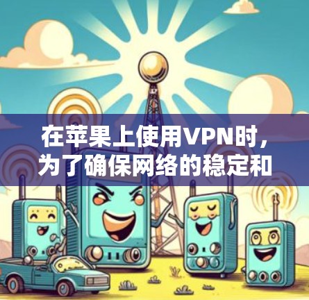 在苹果上使用VPN时,为了确保网络的稳定和高效,需要进行一些优化和配置。以下是一些具体的步骤和方法,帮助你优化VPN的苹果网络 在苹果上使用VPN时,为了确保网络的稳定和高效,需要进行一些优化和配置。以下是一些具体的步骤和方法,帮助你优化VPN的苹果网络
