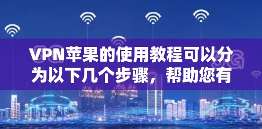 VPN苹果的使用教程可以分为以下几个步骤,帮助您有效地使用VPN服务 VPN苹果的使用教程可以分为以下几个步骤,帮助您有效地使用VPN服务