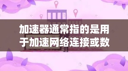 加速器通常指的是用于加速网络连接或数据流的工具,也可能是与苹果(Apple)相关的加速器软件。以下是一些可能与加速器苹果加速器相关的信息 加速器通常指的是用于加速网络连接或数据流的工具,也可能是与苹果(Apple)相关的加速器软件。以下是一些可能与加速器苹果加速器相关的信息
