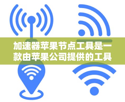 加速器苹果节点工具是一款由苹果公司提供的工具,帮助用户加速下载和搜索文件。以下是关于该工具的详细介绍 加速器苹果节点工具是一款由苹果公司提供的工具,帮助用户加速下载和搜索文件。以下是关于该工具的详细介绍