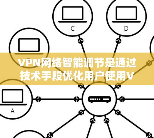 VPN网络智能调节是通过技术手段优化用户使用VPN服务的体验，确保在安全和便捷的前提下提供最佳服务。以下是对这一问题的详细分析和总结