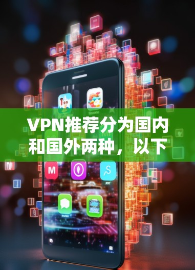 VPN推荐分为国内和国外两种,以下是两套推荐方案,供您参考 VPN推荐分为国内和国外两种,以下是两套推荐方案,供您参考